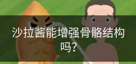 沙拉酱能增强骨骼结构吗？(沙拉酱能增强骨骼结构吗为什么)